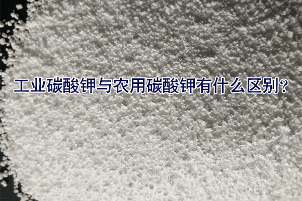 工業(yè)碳酸鉀與農(nóng)用碳酸鉀有什么區(qū)別？