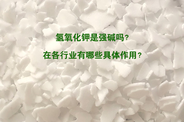氫氧化鉀是強堿嗎？在各行業(yè)有哪些具體作用？