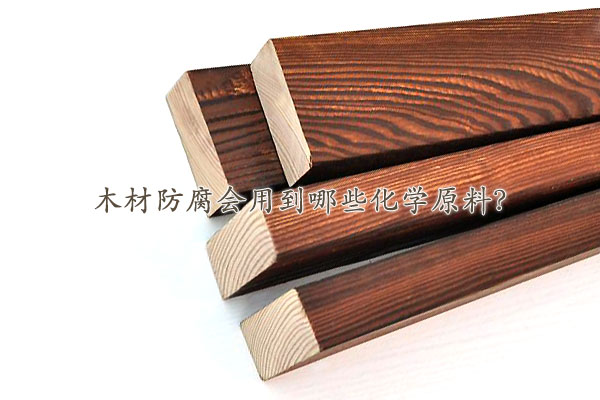 木材防腐會(huì)用到哪些化學(xué)原料？
